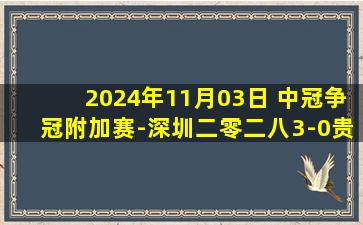 2024年11月03日 中冠争冠附加赛-深圳二零二八3-0贵州筑城竞技